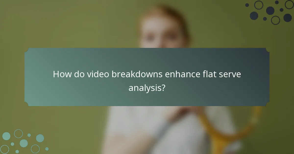 How do video breakdowns enhance flat serve analysis?
