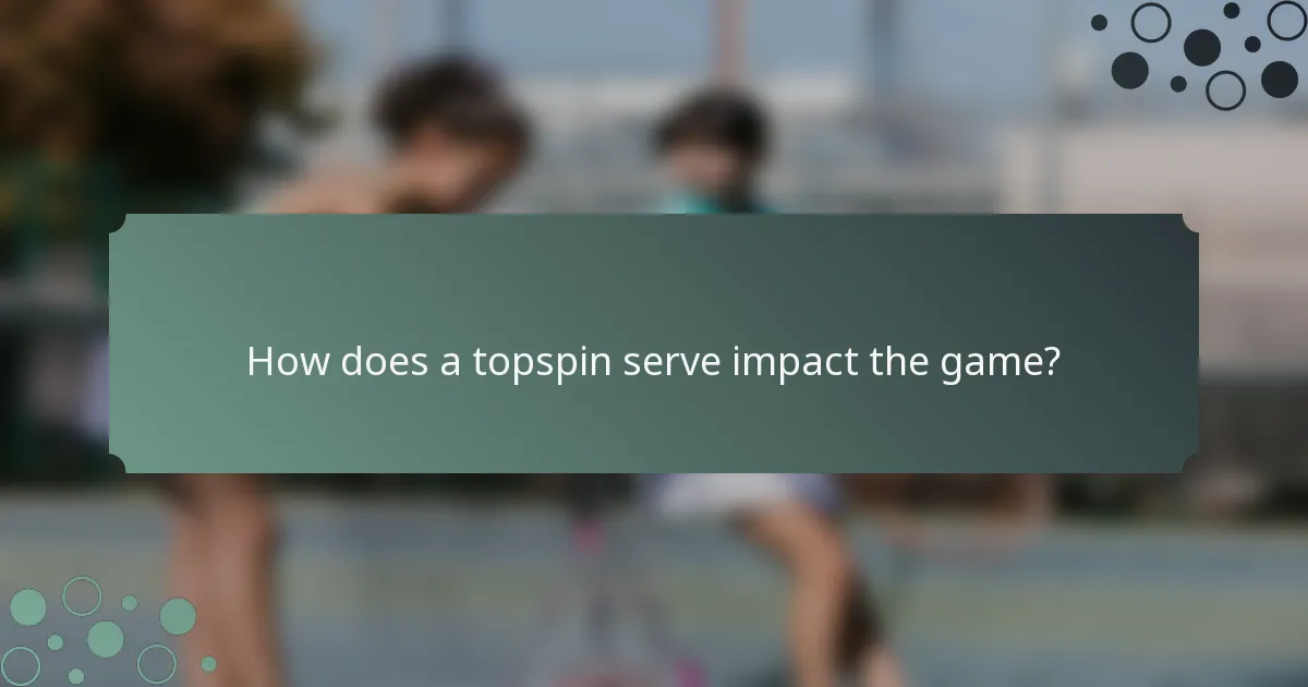 How does a topspin serve impact the game?
