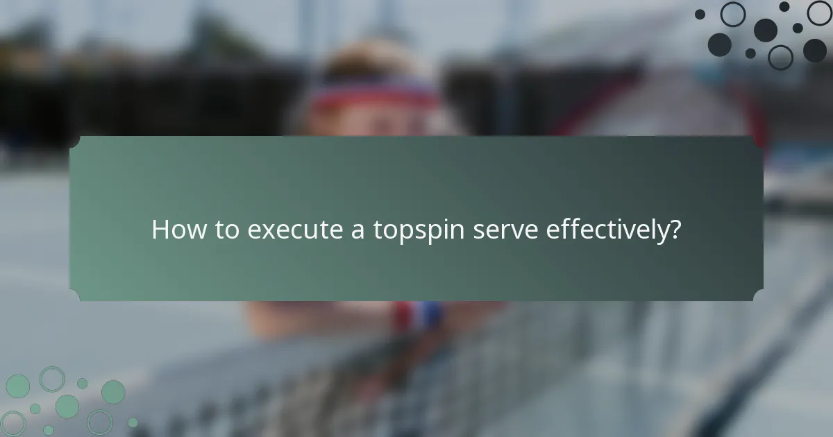 How to execute a topspin serve effectively?
