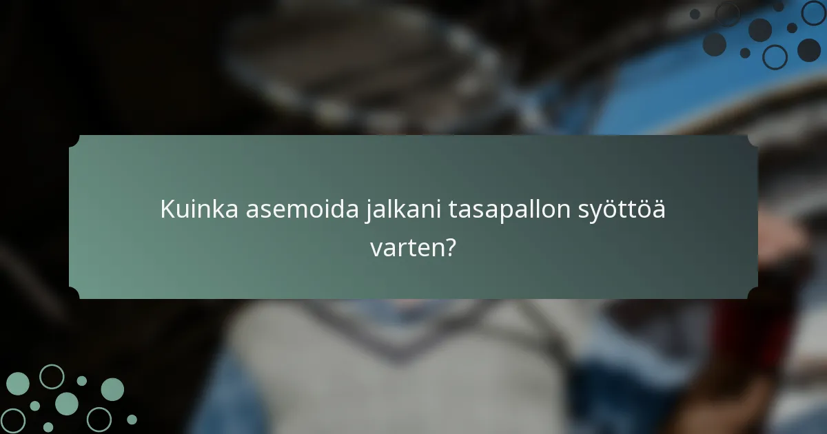 Kuinka asemoida jalkani tasapallon syöttöä varten?