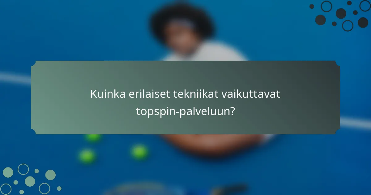 Kuinka erilaiset tekniikat vaikuttavat topspin-palveluun?
