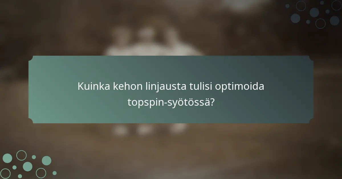 Kuinka kehon linjausta tulisi optimoida topspin-syötössä?