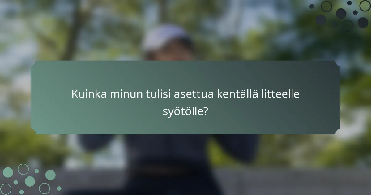 Kuinka minun tulisi asettua kentällä litteelle syötölle?