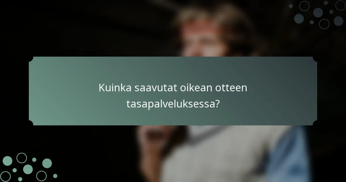 Kuinka saavutat oikean otteen tasapalveluksessa?