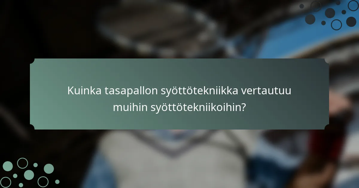Kuinka tasapallon syöttötekniikka vertautuu muihin syöttötekniikoihin?