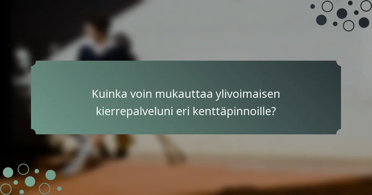 Kuinka voin mukauttaa ylivoimaisen kierrepalveluni eri kenttäpinnoille?