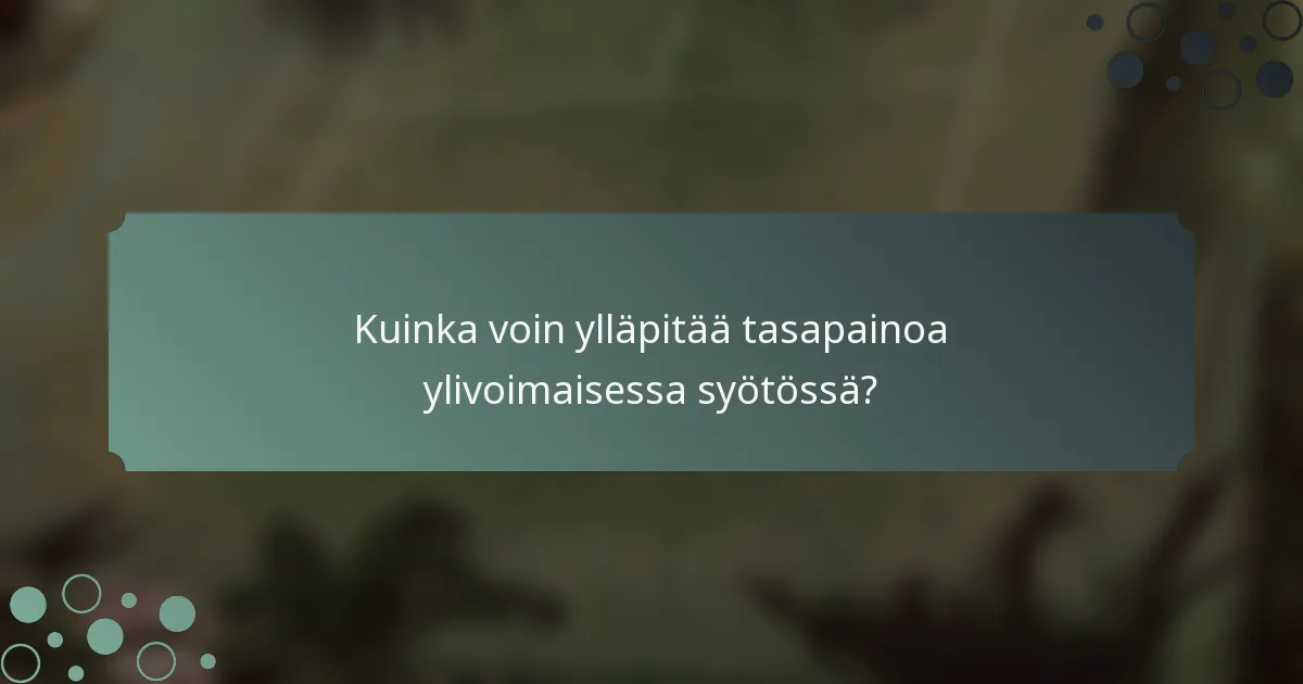 Kuinka voin ylläpitää tasapainoa ylivoimaisessa syötössä?