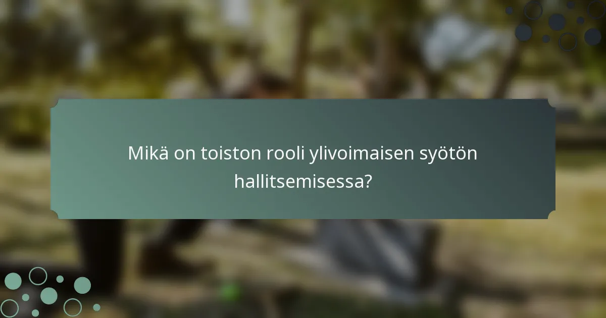 Mikä on toiston rooli ylivoimaisen syötön hallitsemisessa?