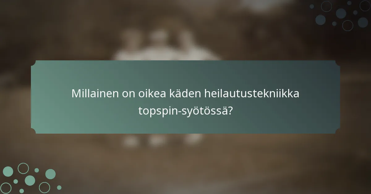 Millainen on oikea käden heilautustekniikka topspin-syötössä?