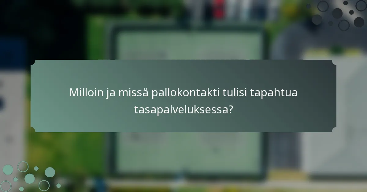 Milloin ja missä pallokontakti tulisi tapahtua tasapalveluksessa?