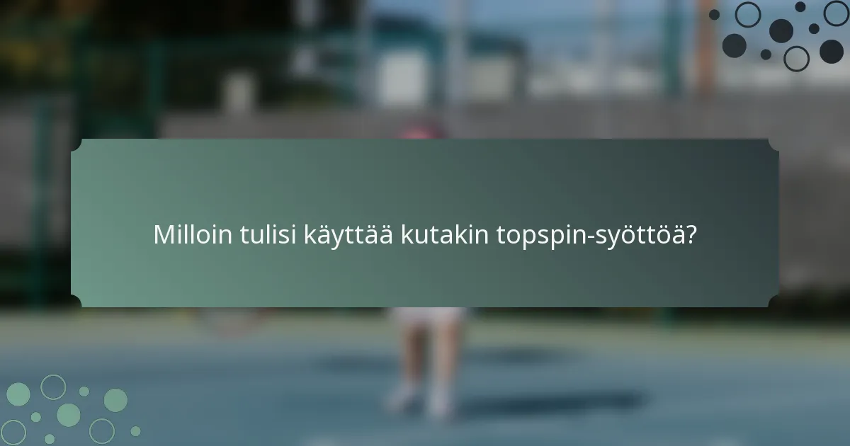 Milloin tulisi käyttää kutakin topspin-syöttöä?