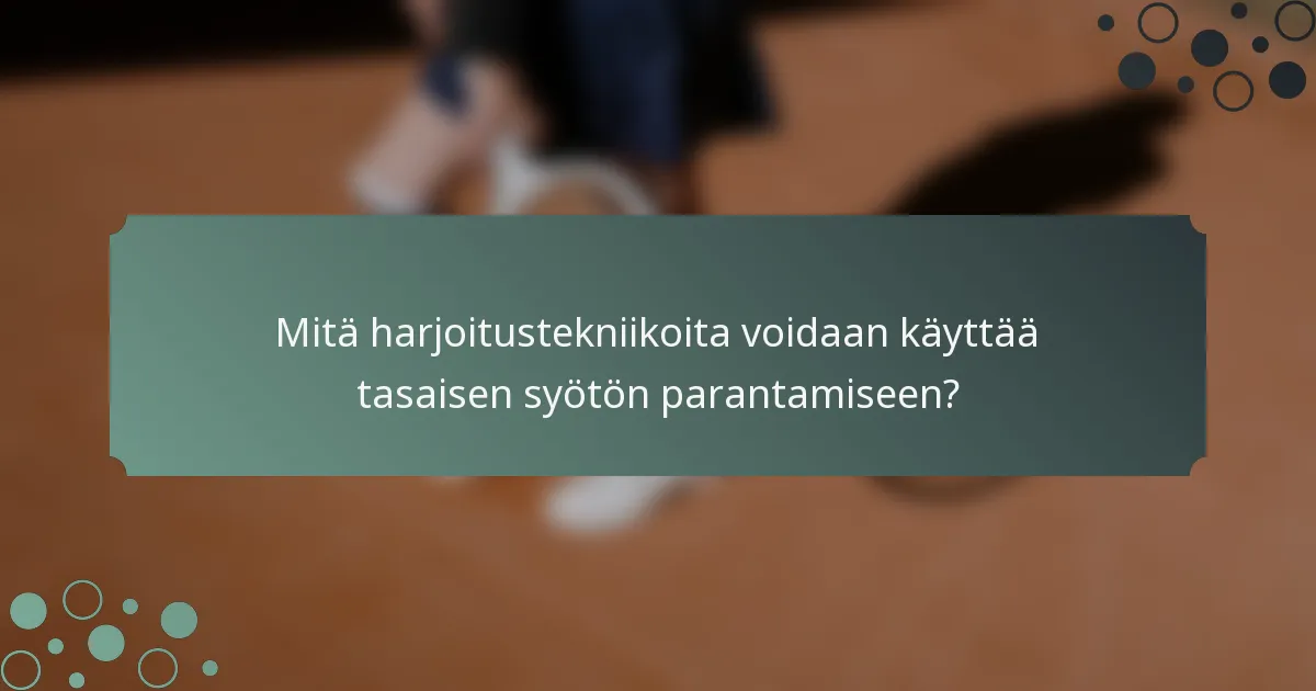 Mitä harjoitustekniikoita voidaan käyttää tasaisen syötön parantamiseen?