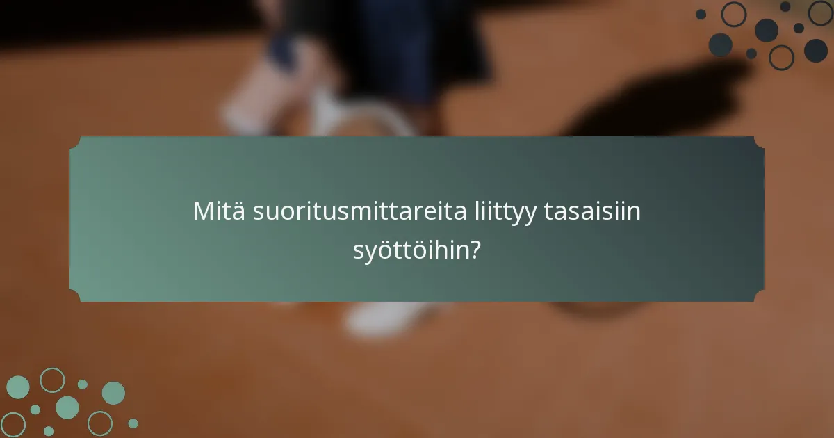 Mitä suoritusmittareita liittyy tasaisiin syöttöihin?