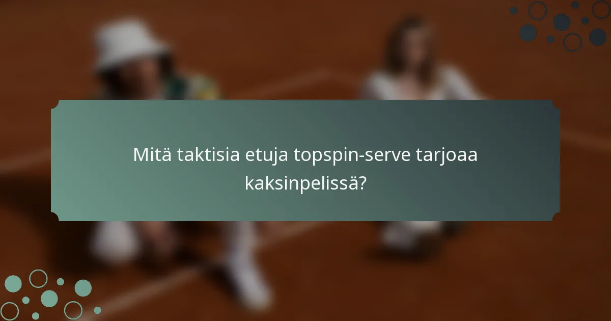 Mitä taktisia etuja topspin-serve tarjoaa kaksinpelissä?