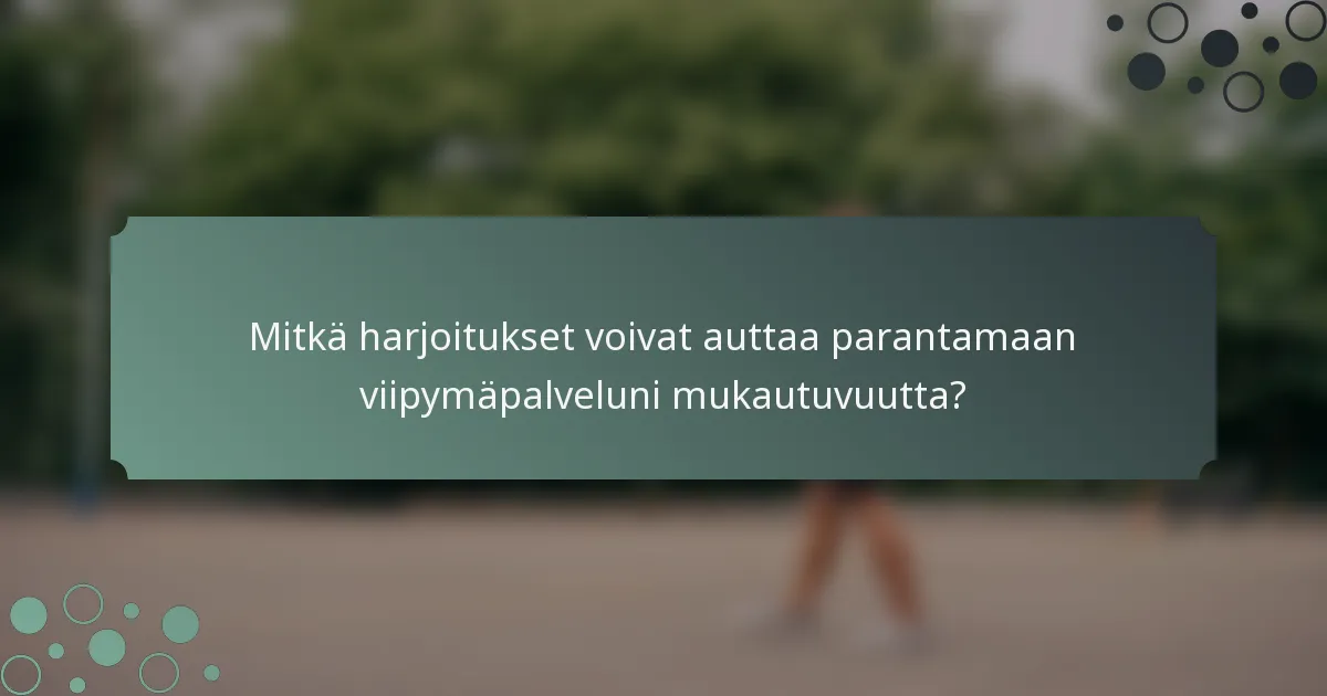 Mitkä harjoitukset voivat auttaa parantamaan viipymäpalveluni mukautuvuutta?