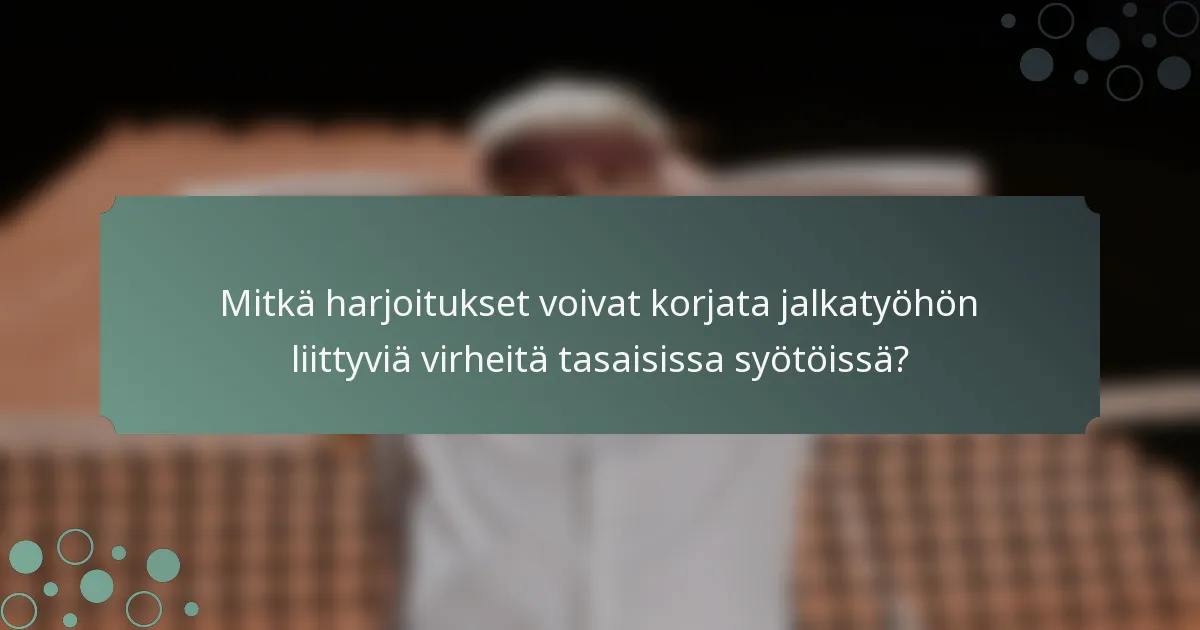 Mitkä harjoitukset voivat korjata jalkatyöhön liittyviä virheitä tasaisissa syötöissä?