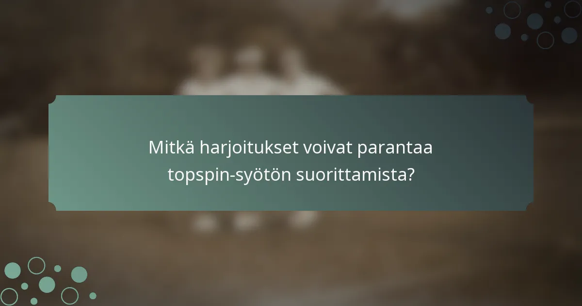 Mitkä harjoitukset voivat parantaa topspin-syötön suorittamista?