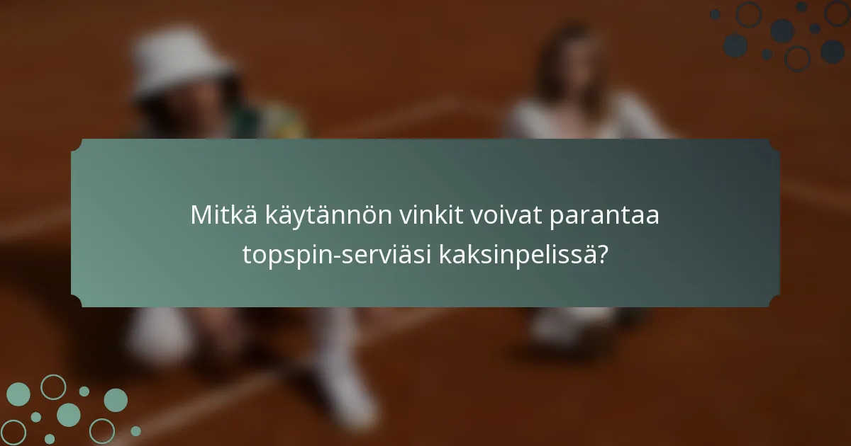 Mitkä käytännön vinkit voivat parantaa topspin-serviäsi kaksinpelissä?