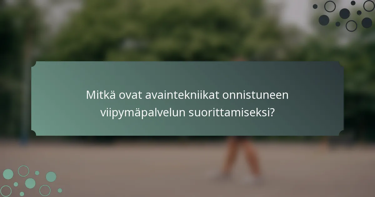 Mitkä ovat avaintekniikat onnistuneen viipymäpalvelun suorittamiseksi?