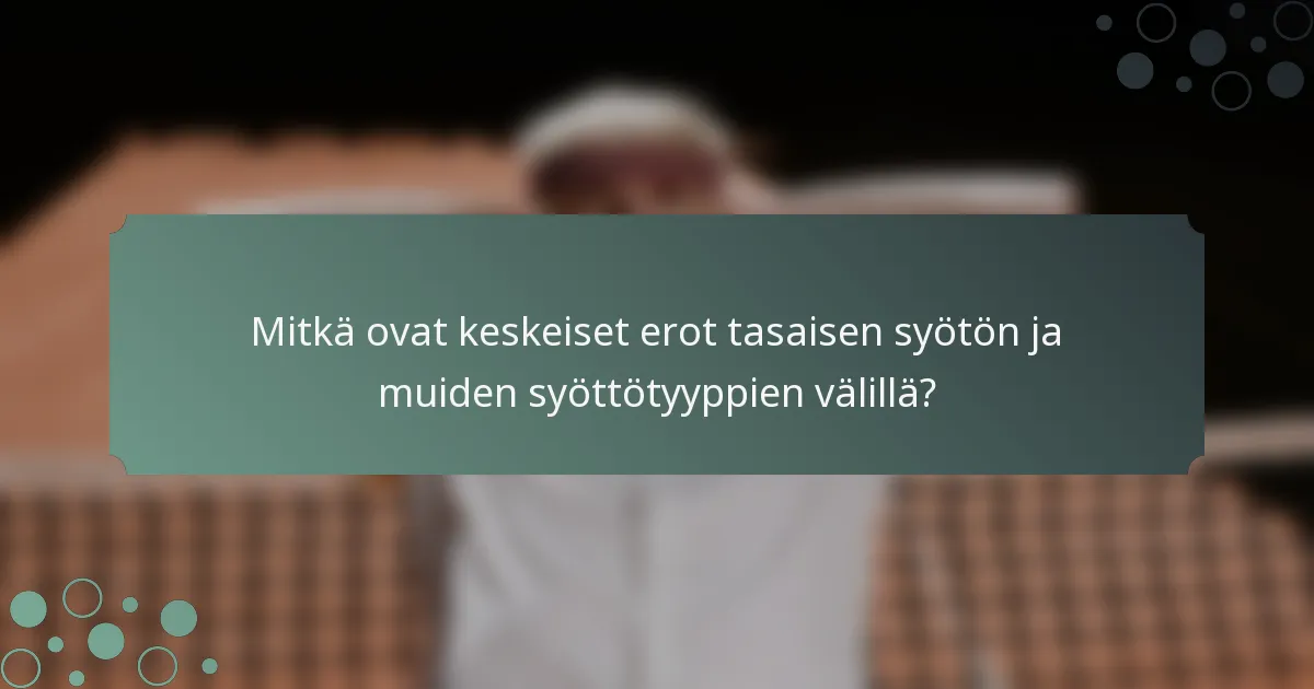 Mitkä ovat keskeiset erot tasaisen syötön ja muiden syöttötyyppien välillä?