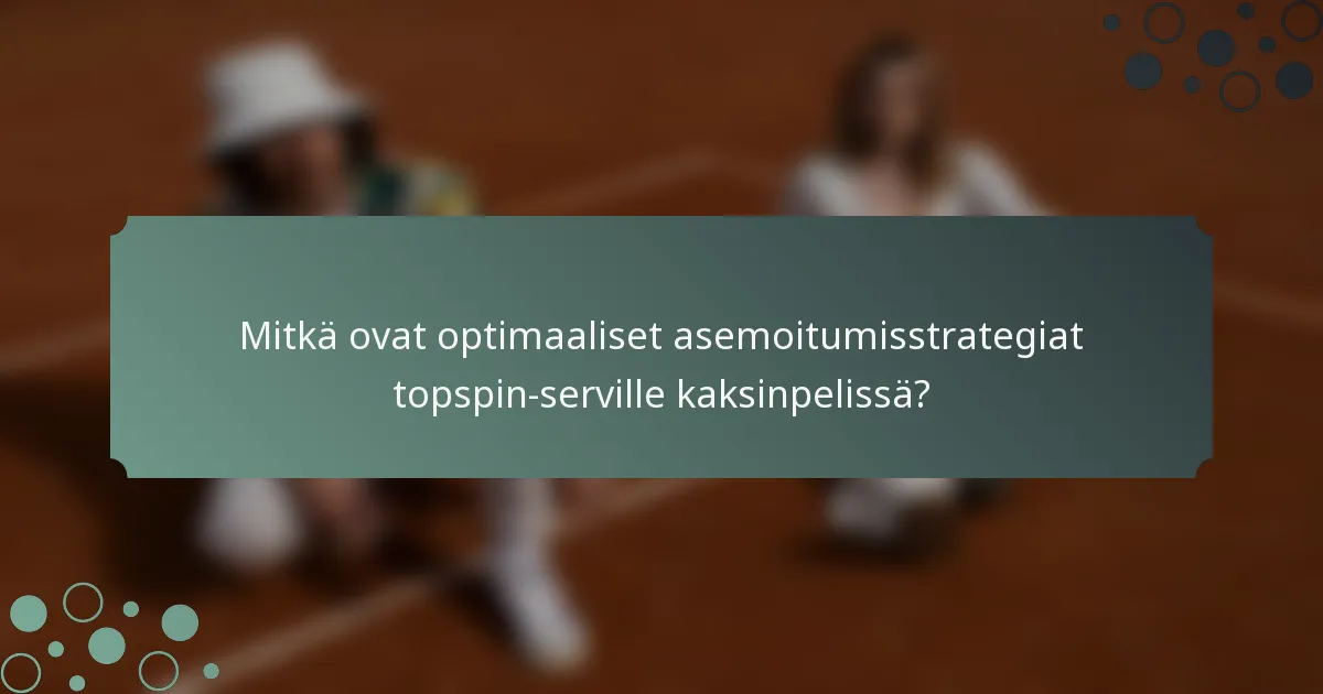 Mitkä ovat optimaaliset asemoitumisstrategiat topspin-serville kaksinpelissä?