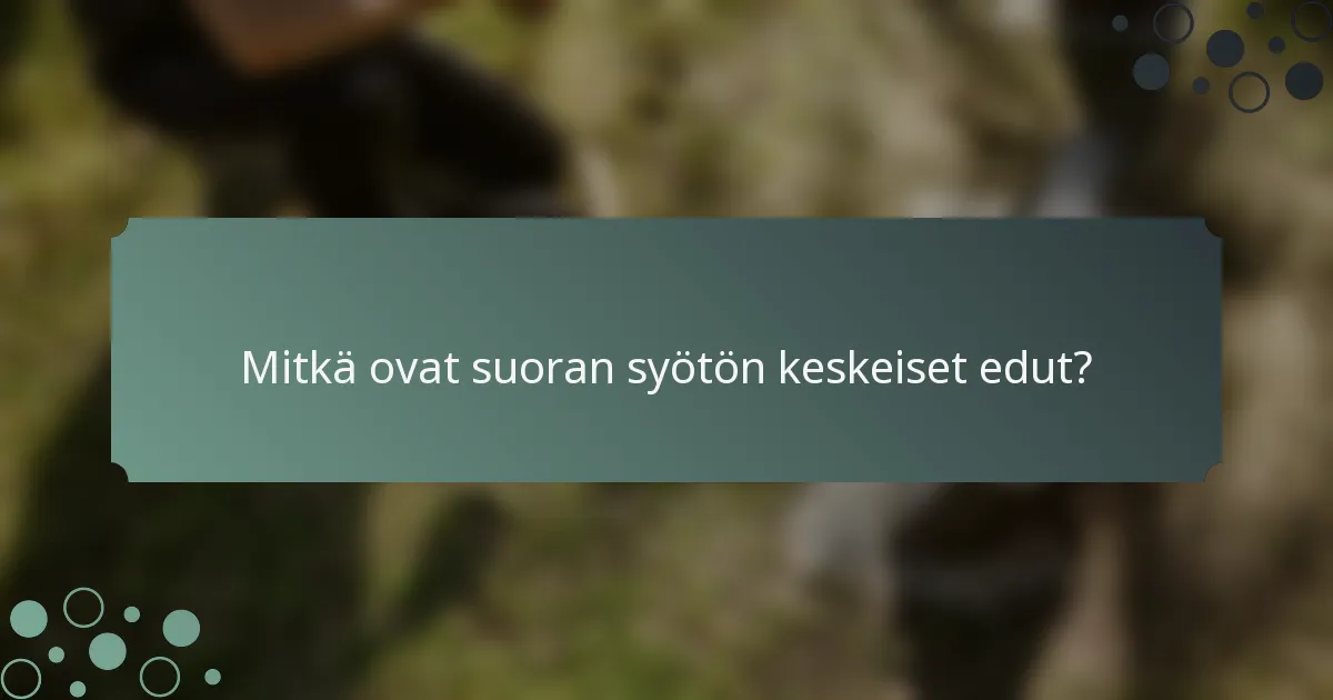 Mitkä ovat suoran syötön keskeiset edut?