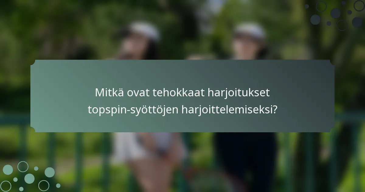 Mitkä ovat tehokkaat harjoitukset topspin-syöttöjen harjoittelemiseksi?