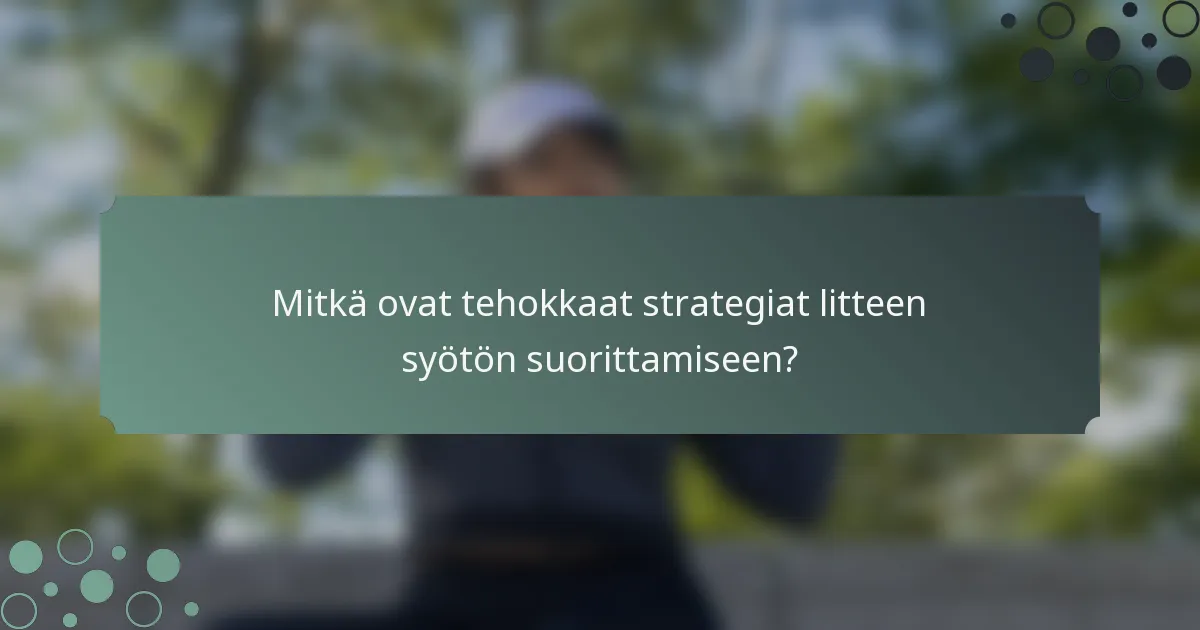 Mitkä ovat tehokkaat strategiat litteen syötön suorittamiseen?