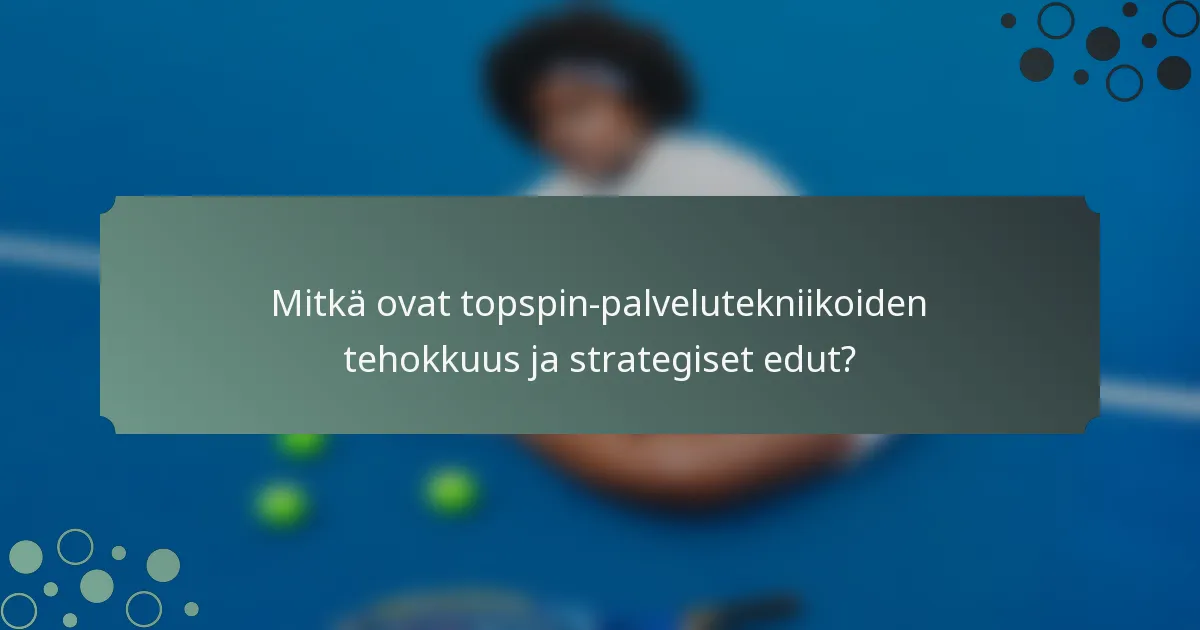 Mitkä ovat topspin-palvelutekniikoiden tehokkuus ja strategiset edut?