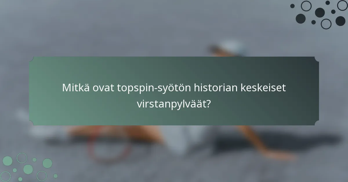 Mitkä ovat topspin-syötön historian keskeiset virstanpylväät?