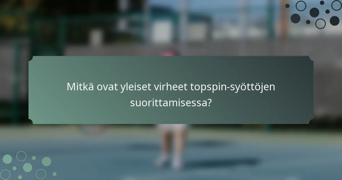 Mitkä ovat yleiset virheet topspin-syöttöjen suorittamisessa?