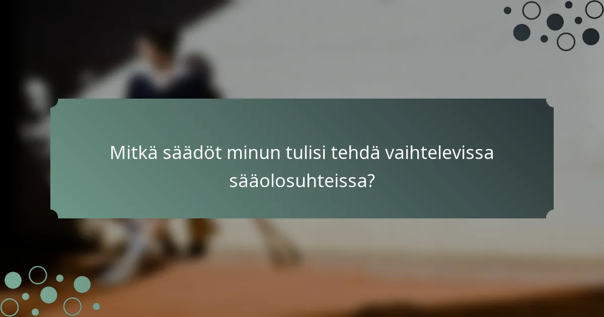 Mitkä säädöt minun tulisi tehdä vaihtelevissa sääolosuhteissa?