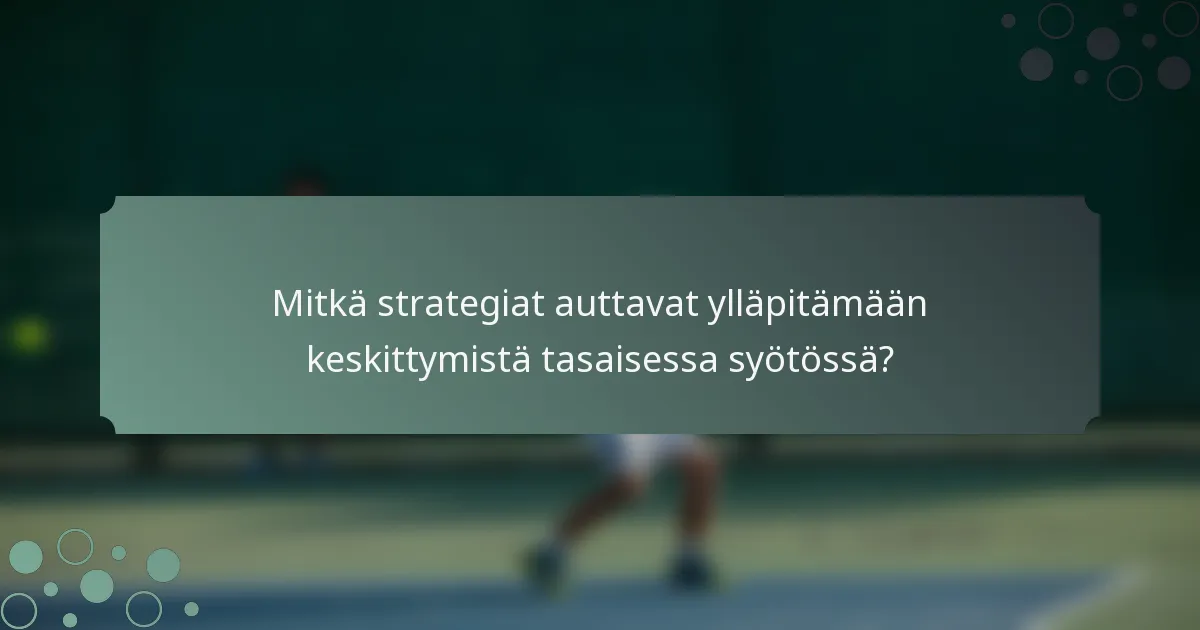 Mitkä strategiat auttavat ylläpitämään keskittymistä tasaisessa syötössä?