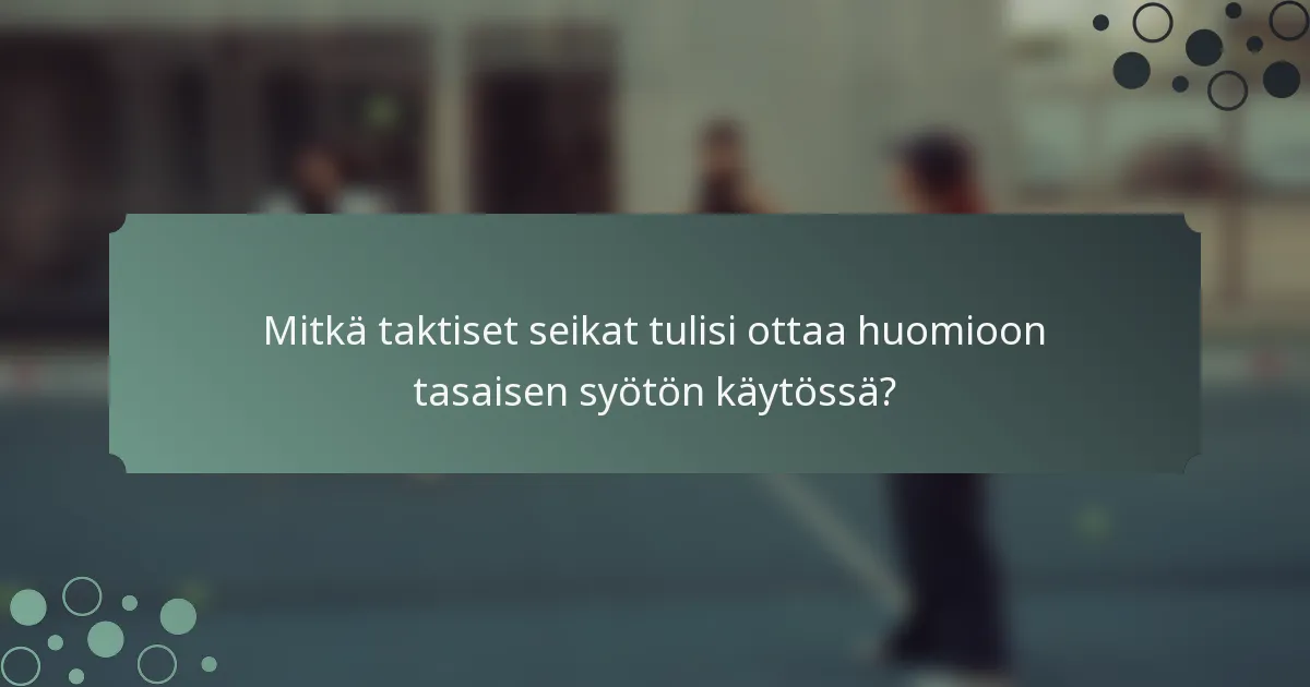 Mitkä taktiset seikat tulisi ottaa huomioon tasaisen syötön käytössä?