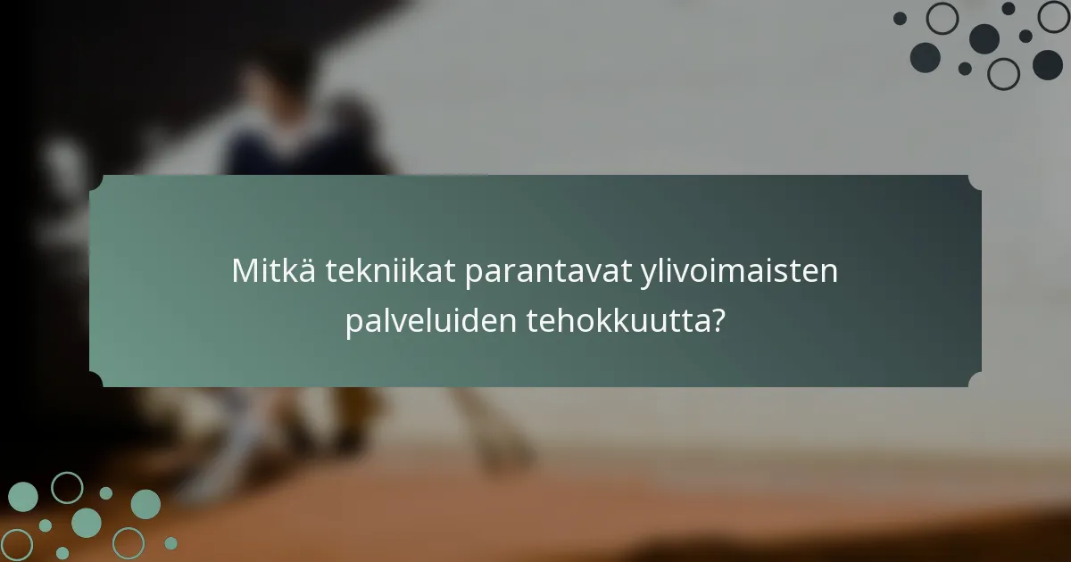 Mitkä tekniikat parantavat ylivoimaisten palveluiden tehokkuutta?