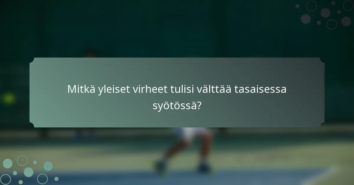 Mitkä yleiset virheet tulisi välttää tasaisessa syötössä?