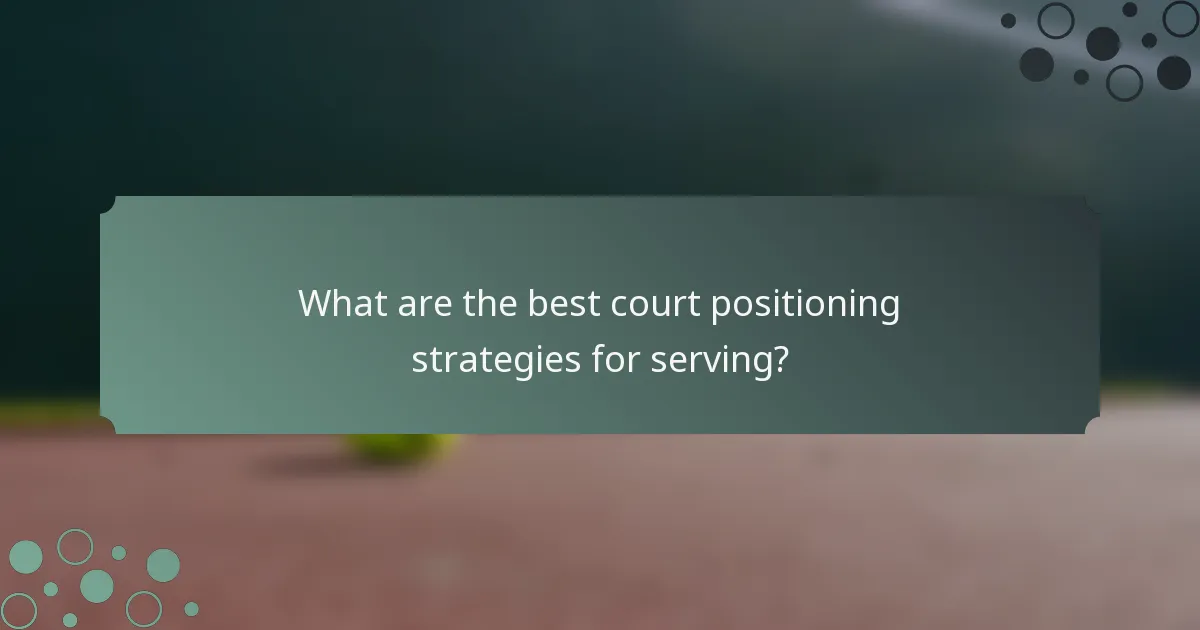 What are the best court positioning strategies for serving?