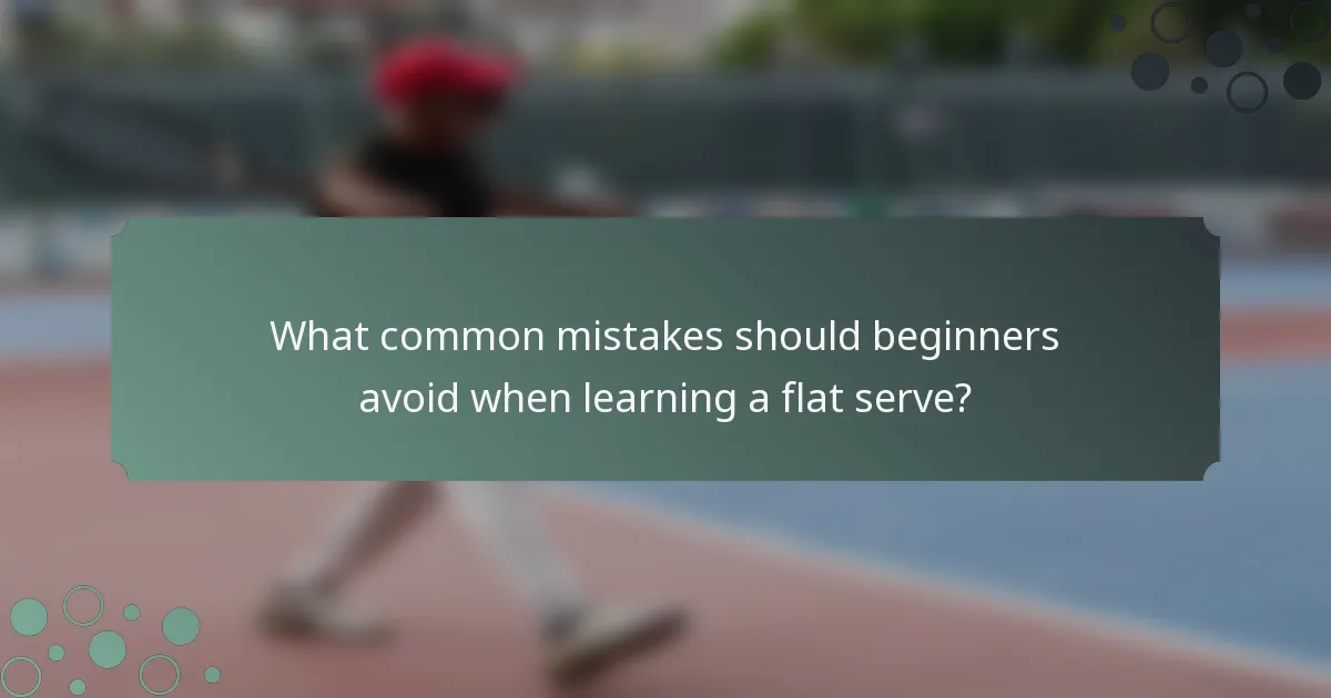 What common mistakes should beginners avoid when learning a flat serve?