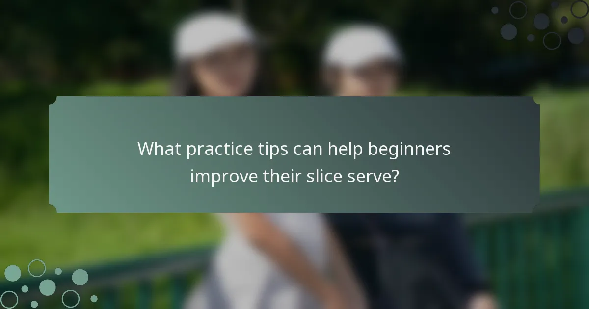 What practice tips can help beginners improve their slice serve?